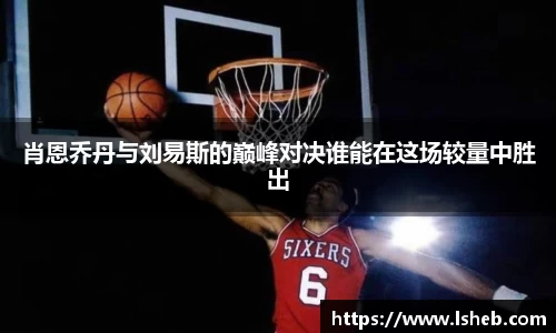 伟德官网肖恩乔丹与刘易斯的巅峰对决谁能在这场较量中胜出